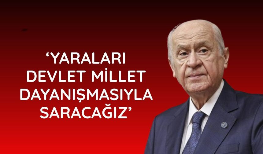 Bahçeli: Yaraları devlet millet dayanışmasıyla saracağız