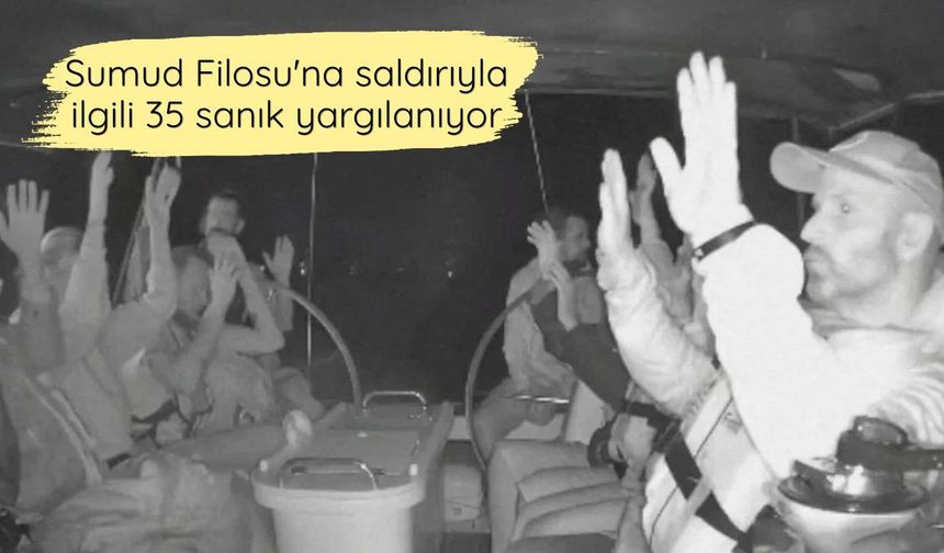 Sumud Filosu'na saldırıyla ilgili 35 sanık yargılanıyor