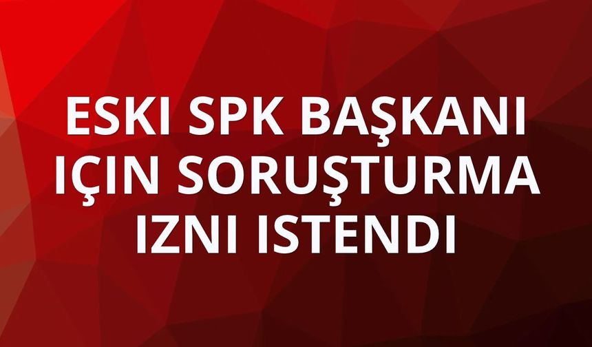 Eski SPK Başkanı Gönül için soruşturma izni istendi