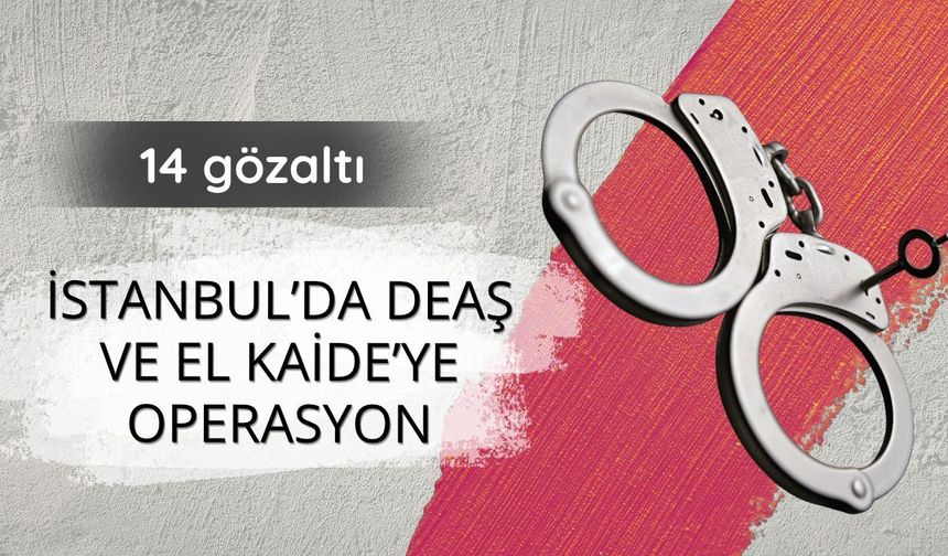 İstanbul'da DEAŞ ve El Kaide'ye operasyon: 14 gözaltı