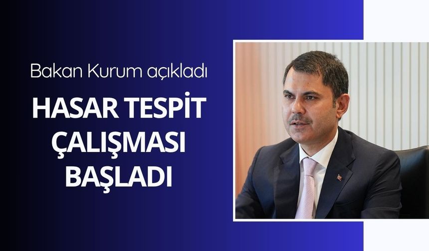 Bakan Kurum: Hasar tespit çalışması başladı