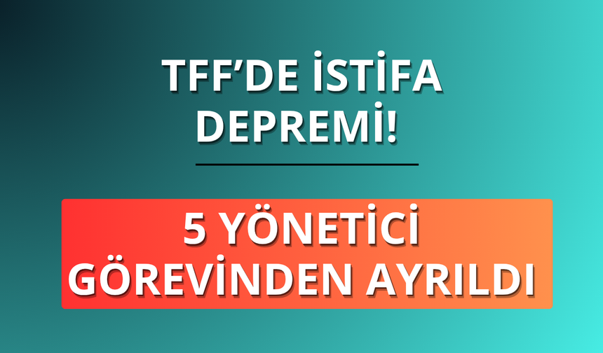 TFF'de 5 yönetici istifa etti
