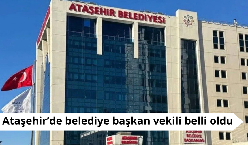 Ataşehir’de belediye başkan vekili belli oldu