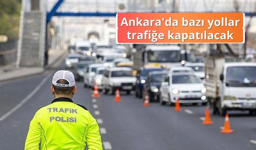 Ankara'da bazı yollar trafiğe kapatılacak