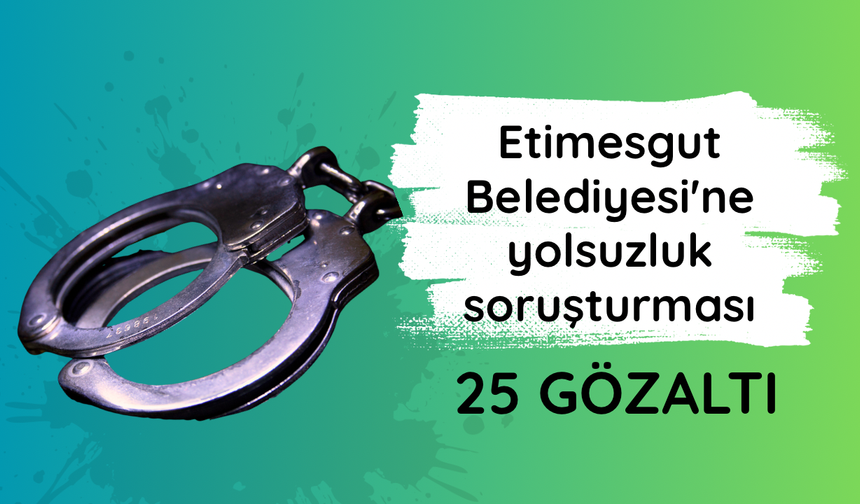 Etimesgut Belediyesi'ne yolsuzluk soruşturması: 25 gözaltı