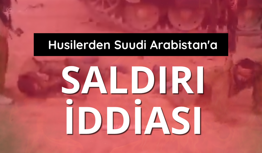 Husilerden Suudi Arabistan'a saldırı iddiası