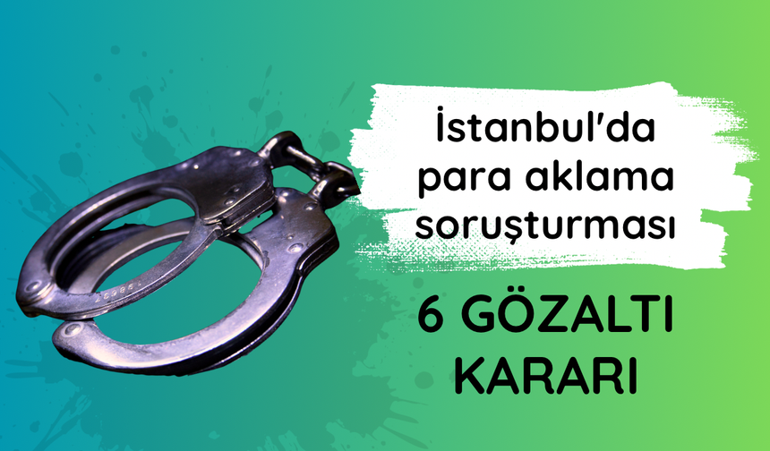 İstanbul'da para aklama soruşturması: 6 gözaltı kararı