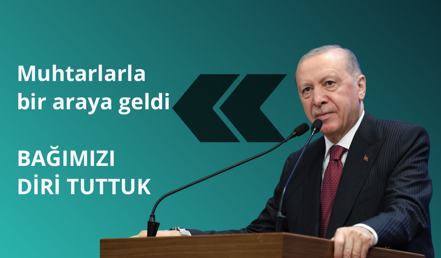 Cumhurbaşkanı Erdoğan: Demokrasinin uç beyi muhtarlar ile bağı diri tuttuk