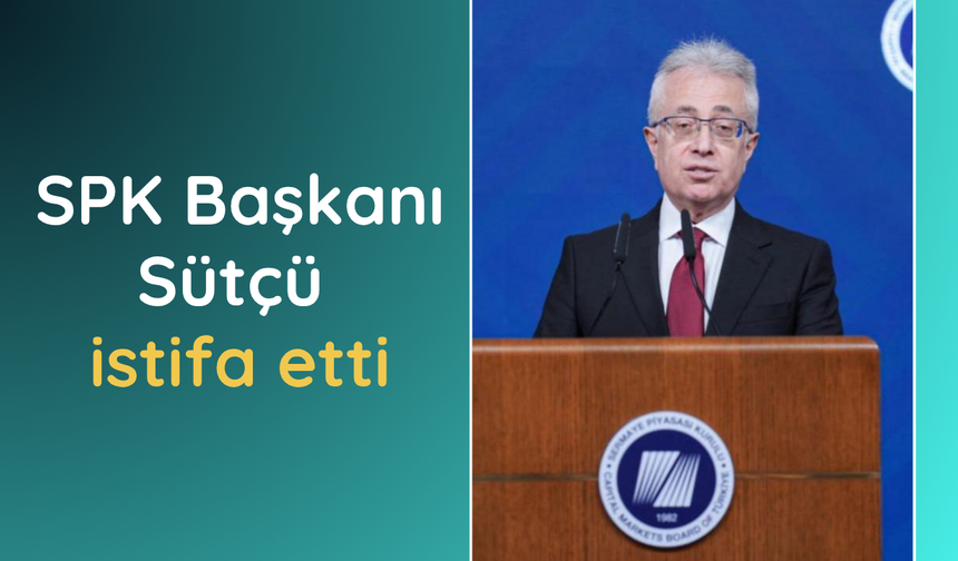 SPK Başkanı Sütçü istifa etti