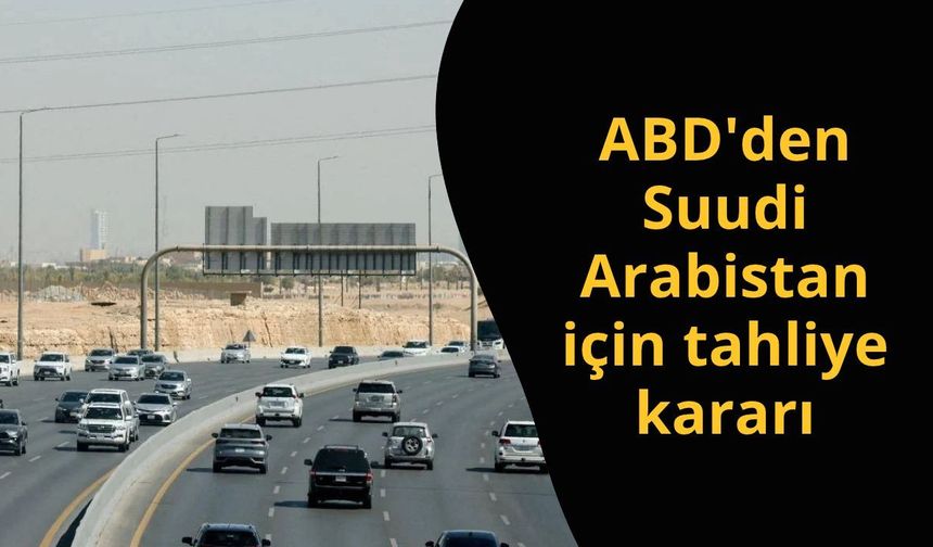 ABD'den Suudi Arabistan için tahliye kararı