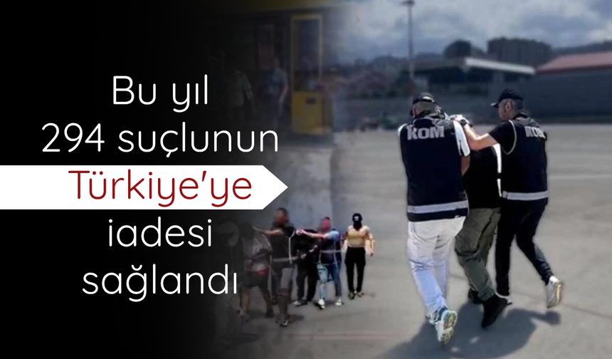 Bu yıl 294 suçlunun Türkiye'ye iadesi sağlandı