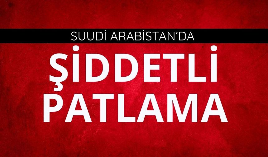 Suudi Arabistan'da şiddetli patlama!
