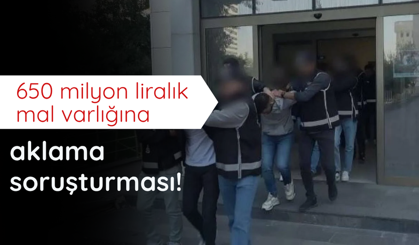 650 milyon liralık mal varlığına aklama soruşturması!