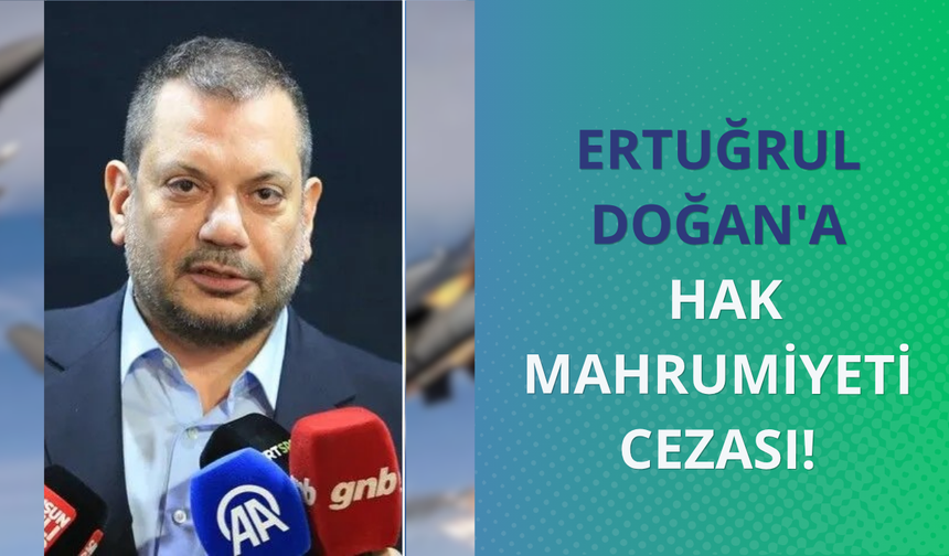 Ertuğrul Doğan'a hak mahrumiyeti cezası