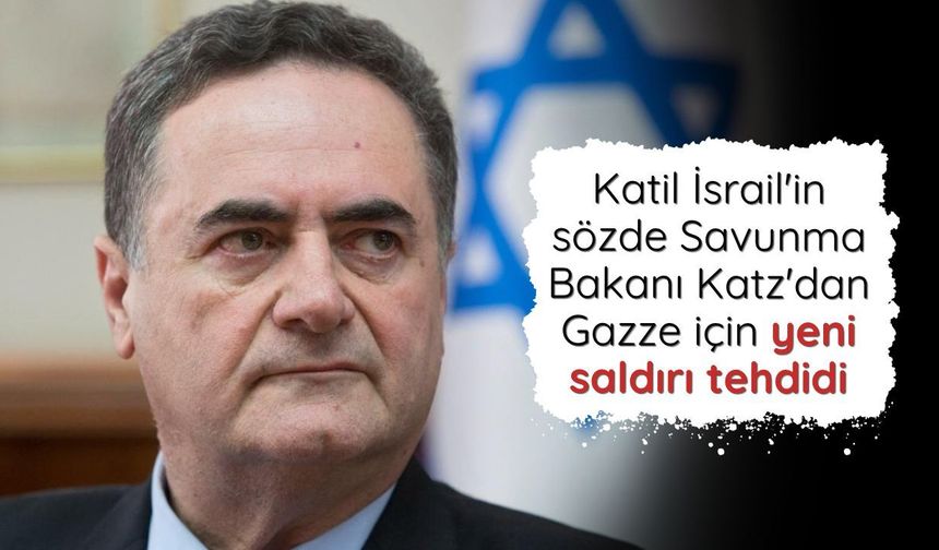 Katil İsrail'in sözde Savunma Bakanı Katz'dan Gazze için yeni saldırı tehdidi