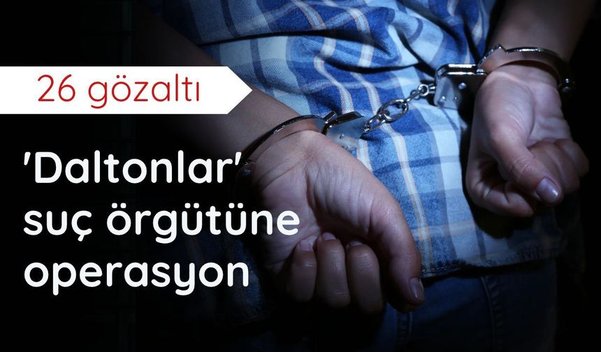 'Daltonlar' suç örgütüne operasyon: 26 gözaltı