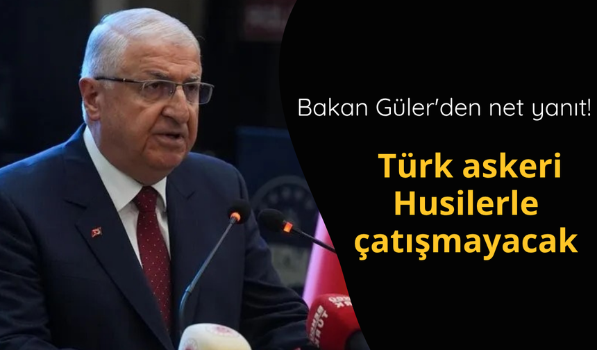 Bakan Güler'den net yanıt! Türk askeri Husilerle çatışmayacak