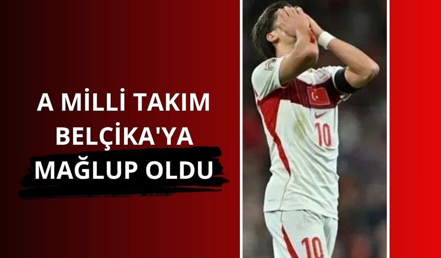 A Milli Futbol Takımımız, Belçika'ya mağlup oldu