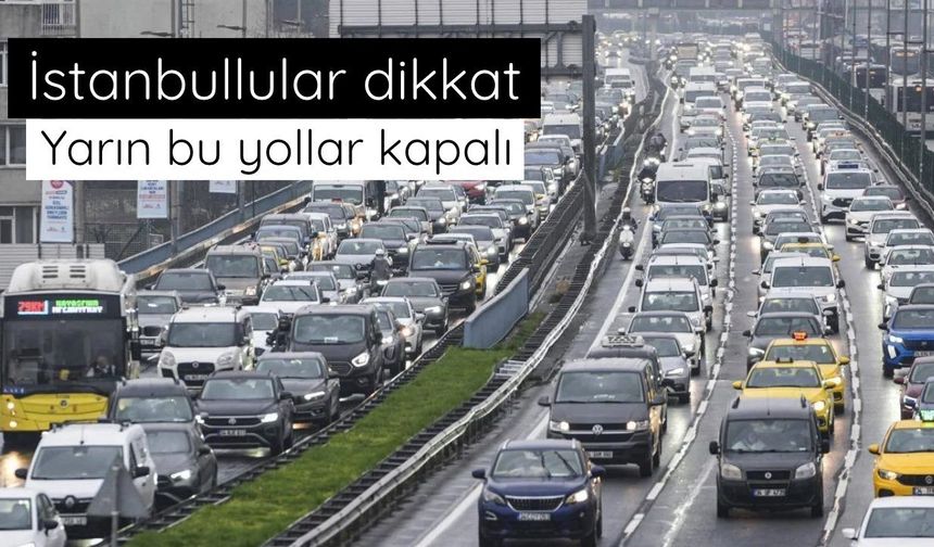 İstanbul'da bazı yollar yarın trafiğe kapatılacak