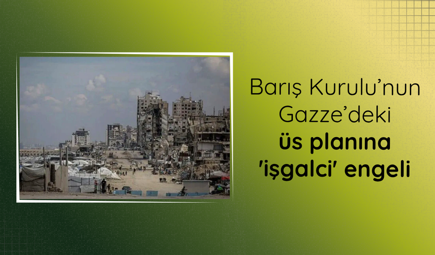 Barış Kurulu’nun Gazze’deki üs planına 'işgalci' engeli