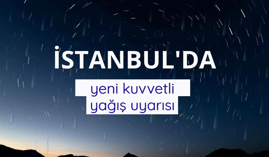 İstanbul için yeni kuvvetli yağış uyarısı