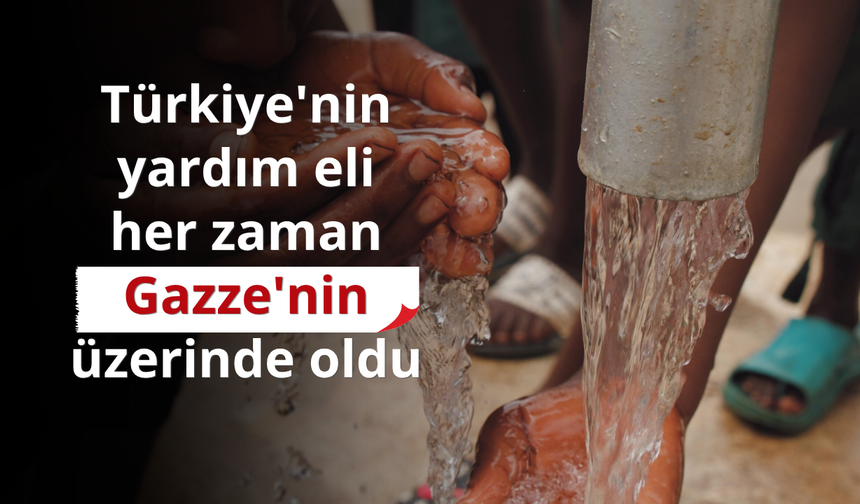 Türkiye'nin yardım eli her zaman Gazze'nin üzerinde oldu