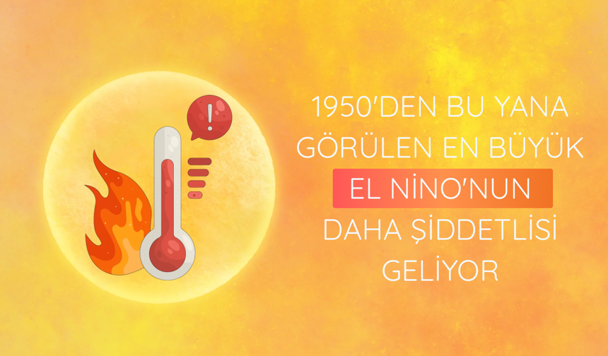 1950'den bu yana görülen en büyük El Nino'nun daha şiddetlisi geliyor