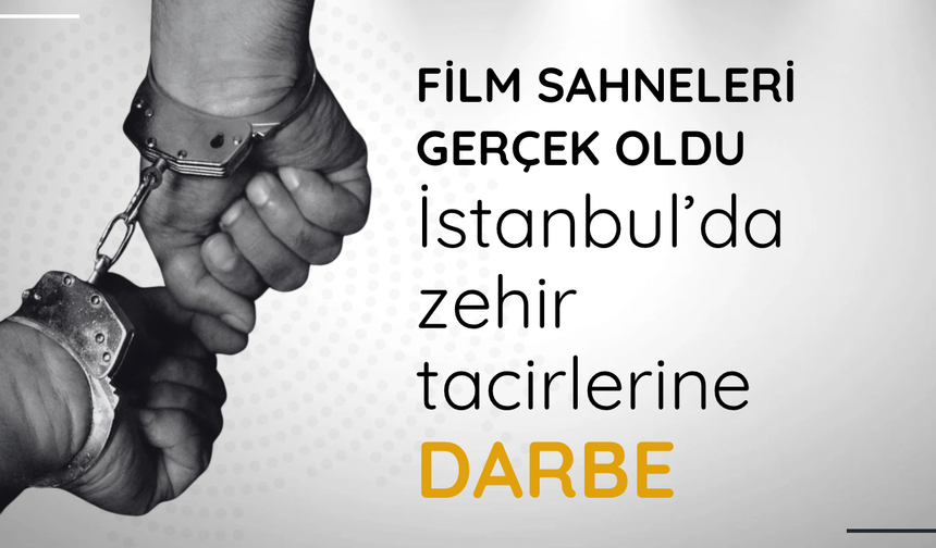 Film sahneleri gerçek oldu: İstanbul’da zehir tacirlerine darbe
