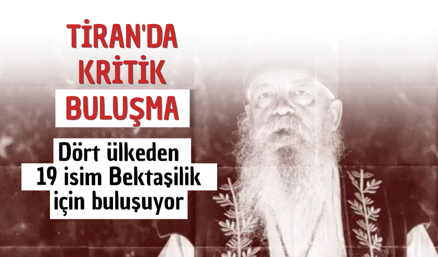 Tiran'da kritik buluşma: Dört ülkeden 19 isim Bektaşilik için buluşuyor