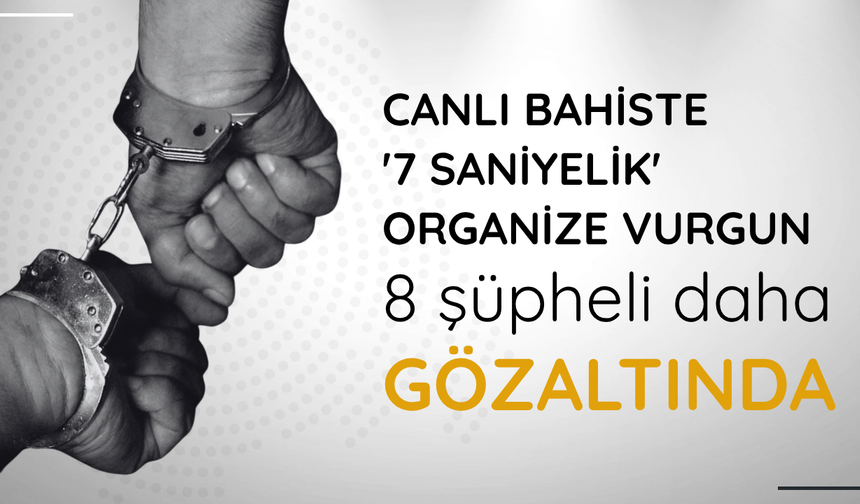 Canlı bahiste '7 saniyelik' organize vurgun: 8 şüpheli daha gözaltında