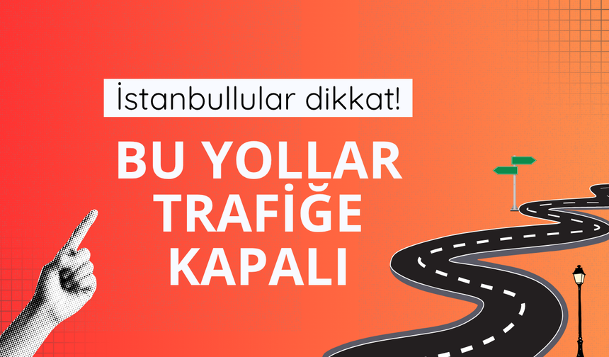 İstanbul'da bazı cadde ve yollar trafiğe kapatıldı