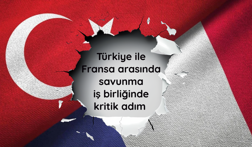 Türkiye ile Fransa arasında savunma iş birliğinde kritik adım