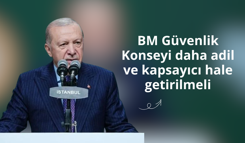 Erdoğan: BM Güvenlik Konseyi daha adil ve kapsayıcı hale getirilmeli