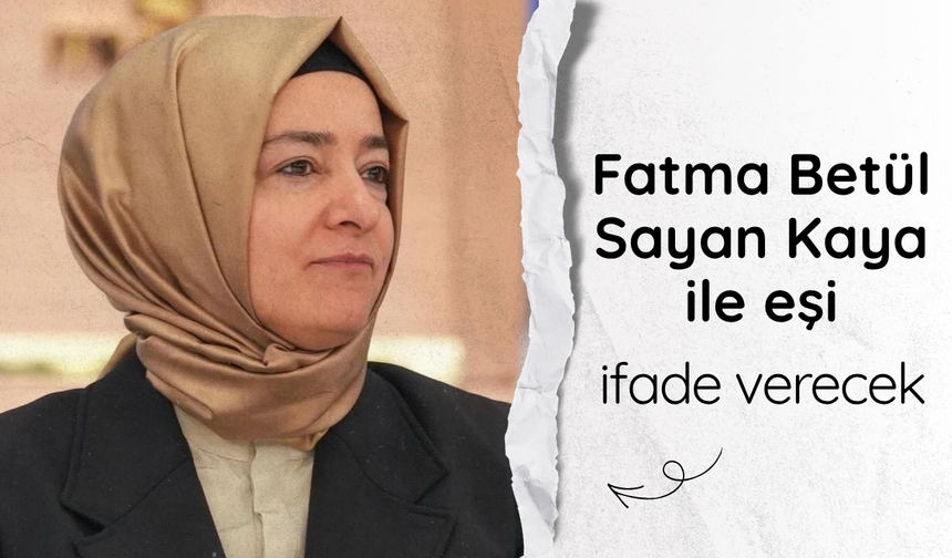 Fatma Betül Sayan Kaya ile eşi ifade verecek
