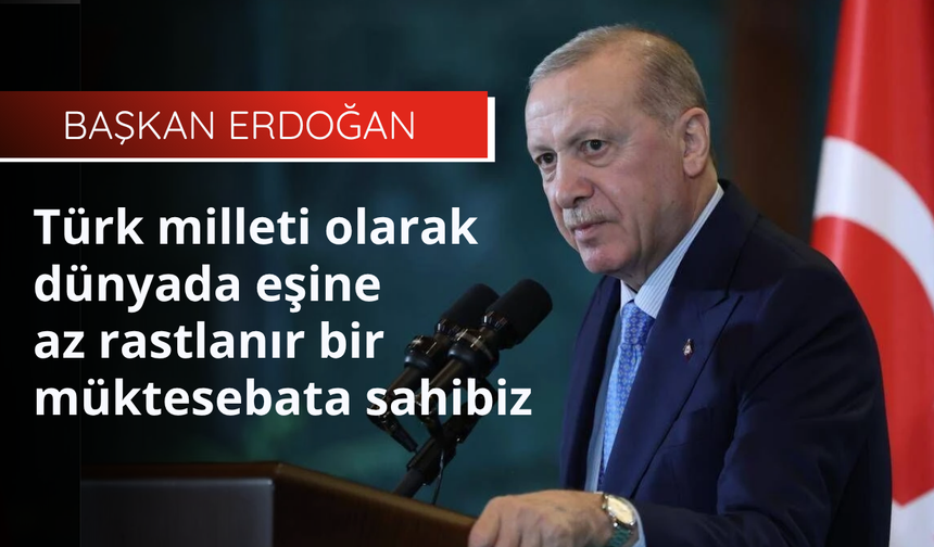 Cumhurbaşkanı Erdoğan: Türk milleti olarak dünyada eşine az rastlanır bir müktesebata sahibiz