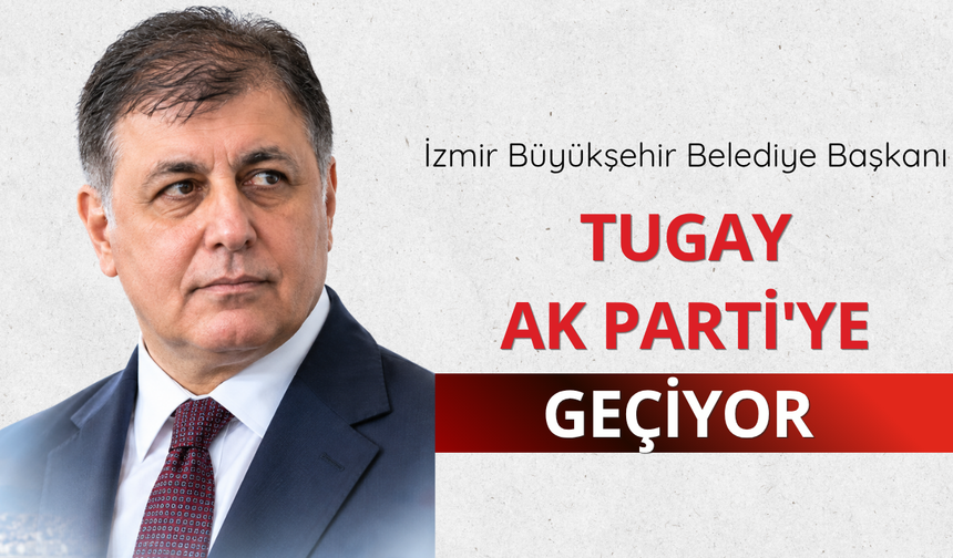 İzmir Büyükşehir Belediye Başkanı Tugay AK Parti'ye geçiyor
