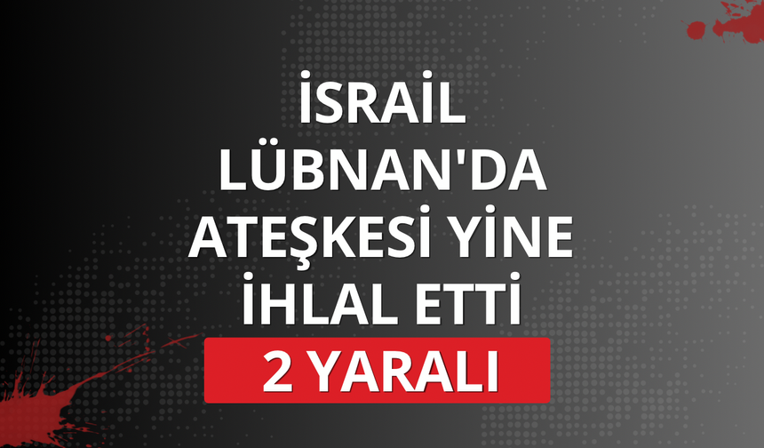 İsrail Lübnan'da ateşkesi yine ihlal etti: 2 yaralı