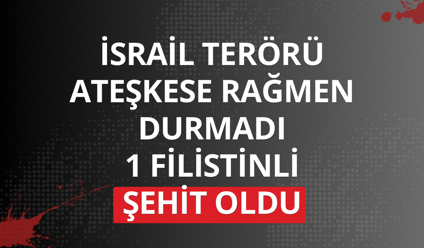 İsrail terörü ateşkese rağmen durmadı: 1 Filistinli şehit oldu
