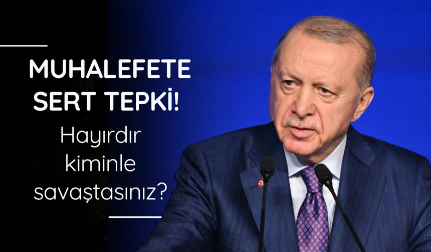 Muhalefete sert tepki! Hayırdır kiminle savaştasınız?
