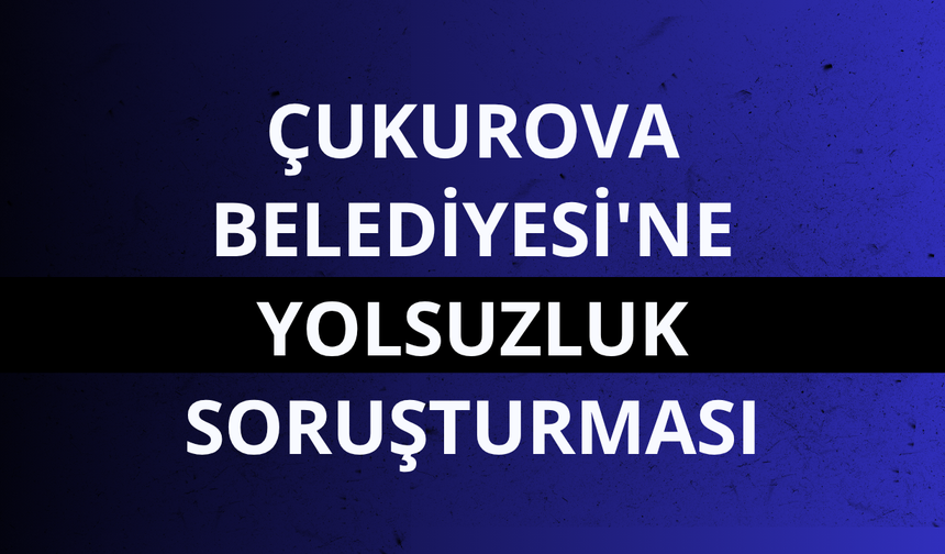Çukurova Belediyesi'ne yolsuzluk soruşturması: 34 şüpheli tutuklandı