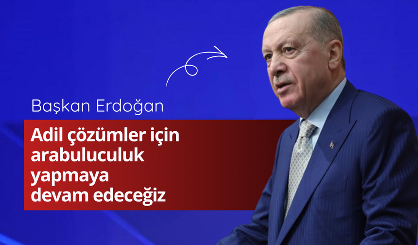 Başkan Erdoğan: Adil çözümler için arabuluculuk yapmaya devam edeceğiz