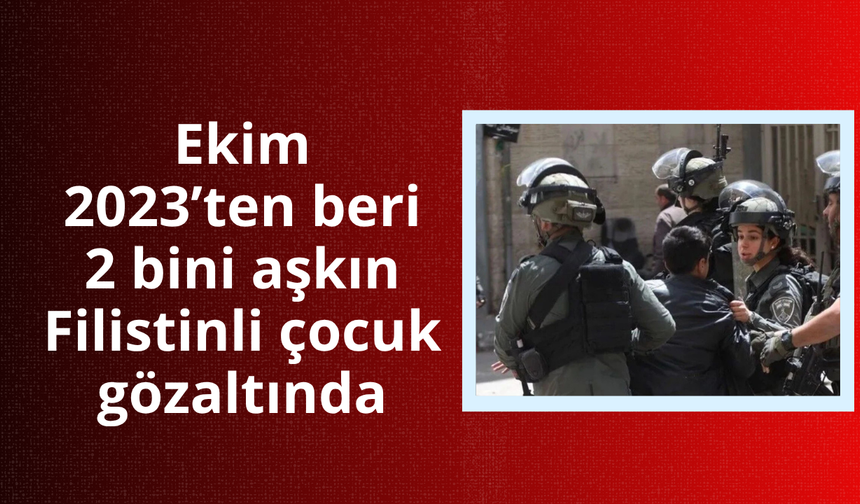 Ekim 2023’ten beri 2 bini aşkın Filistinli çocuk gözaltında