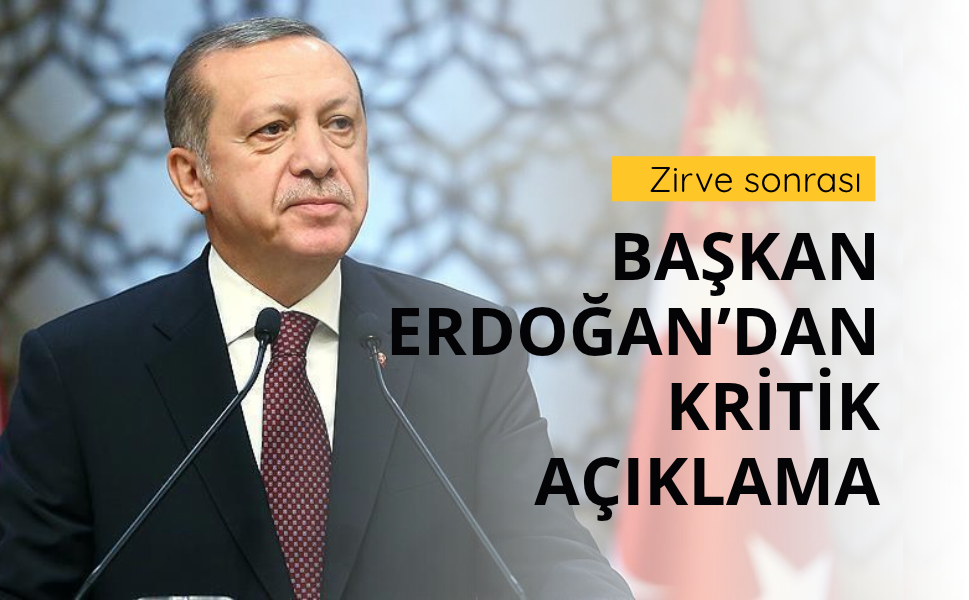 Erdoğan'dan Zirve sonrası kritik mesaj!
