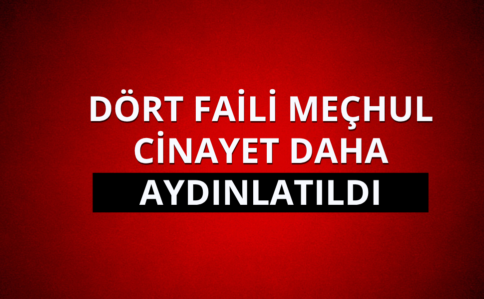 Dört faili meçhul cinayet daha aydınlatıldı