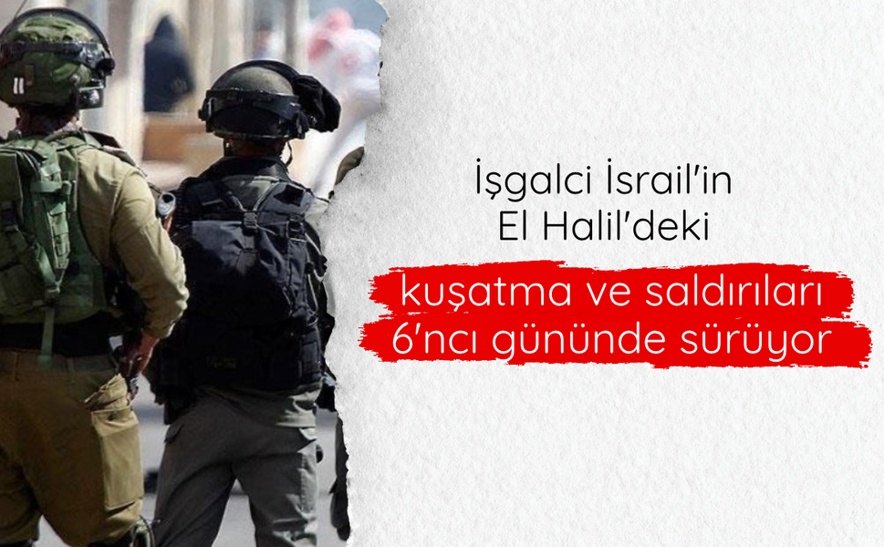İşgalci İsrail'in El Halil'deki kuşatma ve saldırıları 6'ncı gününde sürüyor