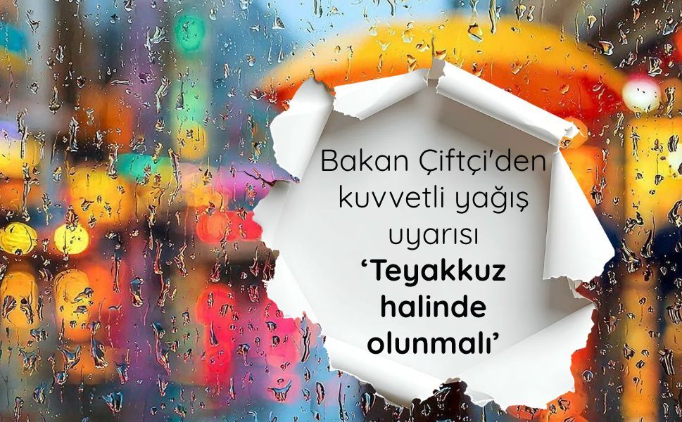 Bakan Çiftçi'den "kuvvetli yağış" uyarısı: Teyakkuz halinde olunmalı