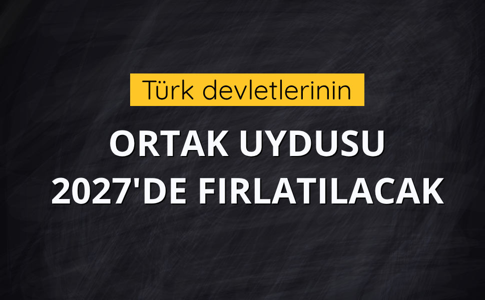 Türk devletlerinin ortak uydusu 2027'de fırlatılacak