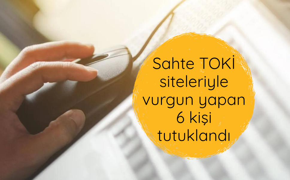 Sahte TOKİ siteleriyle vurgun yapan 6 kişi tutuklandı
