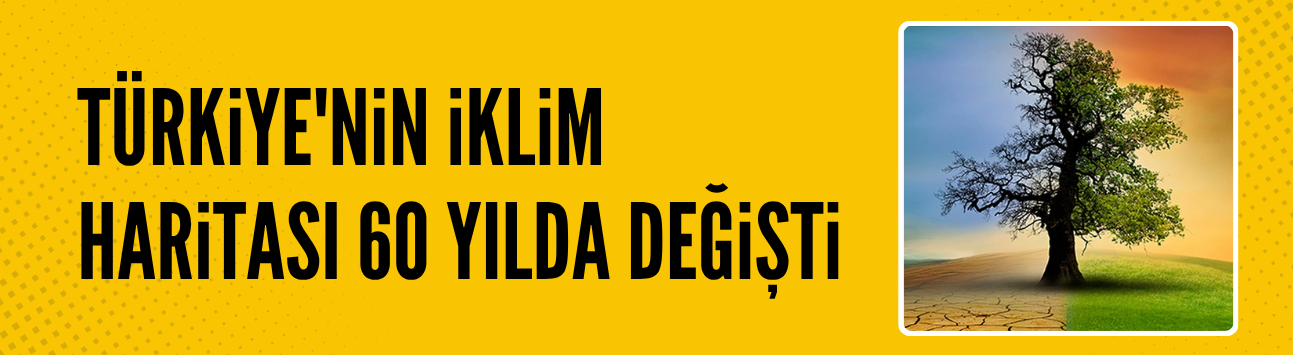 Türkiye'nin iklim haritası 60 yılda değişti