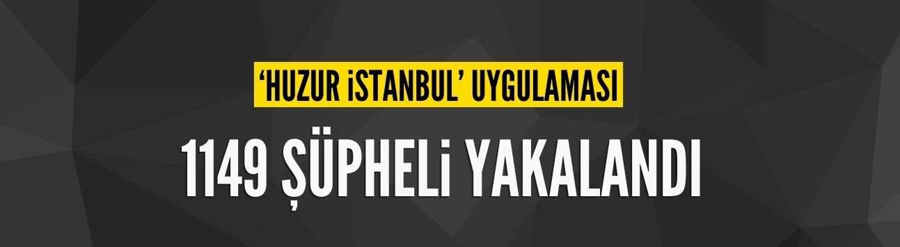 İstanbul'da huzur uygulaması: 1149 gözaltı